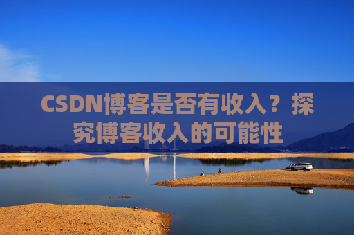 CSDN博客是否有收入？探究博客收入的可能性